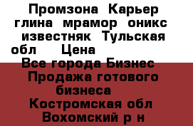 Промзона. Карьер глина, мрамор, оникс, известняк. Тульская обл.  › Цена ­ 250 000 000 - Все города Бизнес » Продажа готового бизнеса   . Костромская обл.,Вохомский р-н